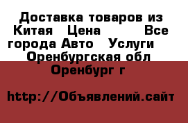 Доставка товаров из Китая › Цена ­ 100 - Все города Авто » Услуги   . Оренбургская обл.,Оренбург г.